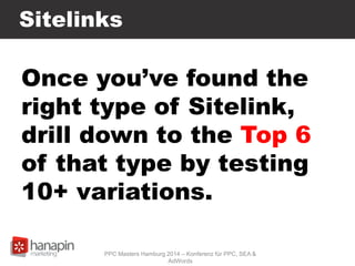 Sitelinks
Once you’ve found the
right type of Sitelink,
drill down to the Top 6
of that type by testing
10+ variations.
PPC Masters Hamburg 2014 – Konferenz für PPC, SEA &
AdWords
 