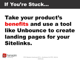 If You’re Stuck…
Take your product’s
benefits and use a tool
like Unbounce to create
landing pages for your
Sitelinks.
PPC Masters Hamburg 2014 – Konferenz für PPC, SEA &
AdWords
 