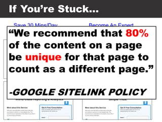 Save 30 Mins/Day
Wow Your Boss
Become An Expert
Reduce Mistakes
If You’re Stuck…
“We recommend that 80%
of the content on a page
be unique for that page to
count as a different page.”
-GOOGLE SITELINK POLICY
 
