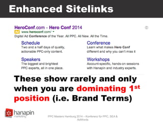 Enhanced Sitelinks
These show rarely and only
when you are dominating 1st
position (i.e. Brand Terms)
PPC Masters Hamburg 2014 – Konferenz für PPC, SEA &
AdWords
 