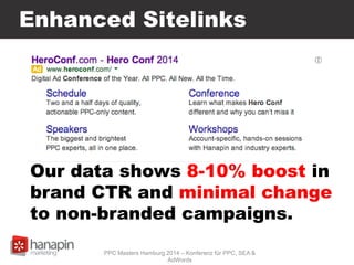 Enhanced Sitelinks
Our data shows 8-10% boost in
brand CTR and minimal change
to non-branded campaigns.
PPC Masters Hamburg 2014 – Konferenz für PPC, SEA &
AdWords
 