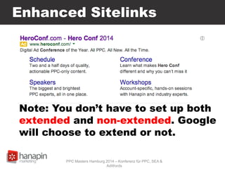 Enhanced Sitelinks
Note: You don’t have to set up both
extended and non-extended. Google
will choose to extend or not.
PPC Masters Hamburg 2014 – Konferenz für PPC, SEA &
AdWords
 