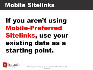 Mobile Sitelinks
If you aren’t using
Mobile-Preferred
Sitelinks, use your
existing data as a
starting point.
PPC Masters Hamburg 2014 – Konferenz für PPC, SEA &
AdWords
 
