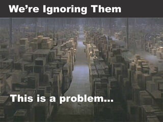 We’re Ignoring Them
This is a problem…
 
