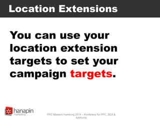 You can use your
location extension
targets to set your
campaign targets.
Location Extensions
PPC Masters Hamburg 2014 – Konferenz für PPC, SEA &
AdWords
 