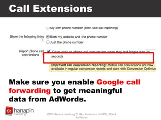 Call Extensions
PPC Masters Hamburg 2014 – Konferenz für PPC, SEA &
AdWords
Make sure you enable Google call
forwarding to get meaningful
data from AdWords.
 