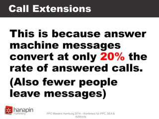 Call Extensions
This is because answer
machine messages
convert at only 20% the
rate of answered calls.
(Also fewer people
leave messages)
PPC Masters Hamburg 2014 – Konferenz für PPC, SEA &
AdWords
 