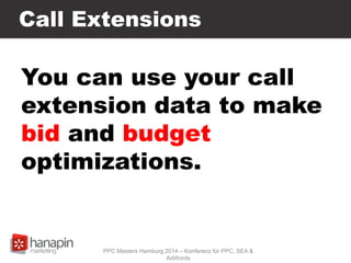 Call Extensions
You can use your call
extension data to make
bid and budget
optimizations.
PPC Masters Hamburg 2014 – Konferenz für PPC, SEA &
AdWords
 