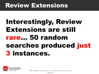 Review Extensions
Interestingly, Review
Extensions are still
rare… 50 random
searches produced just
3 instances.
PPC Masters Hamburg 2014 – Konferenz für PPC, SEA &
AdWords
 
