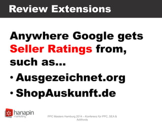 Review Extensions
Anywhere Google gets
Seller Ratings from,
such as…
• Ausgezeichnet.org
• ShopAuskunft.de
PPC Masters Hamburg 2014 – Konferenz für PPC, SEA &
AdWords
 