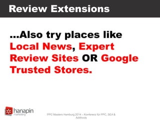 Review Extensions
…Also try places like
Local News, Expert
Review Sites OR Google
Trusted Stores.
PPC Masters Hamburg 2014 – Konferenz für PPC, SEA &
AdWords
 