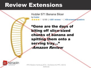 Review Extensions
PPC Masters Hamburg 2014 – Konferenz für PPC, SEA &
AdWords
“Gone are the days of
biting off slice-sized
chunks of banana and
spitting them onto a
serving tray…”
-Amazon Review
 