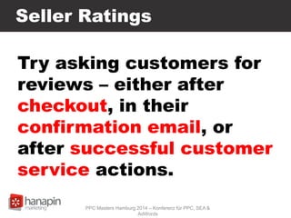 Seller Ratings
Try asking customers for
reviews – either after
checkout, in their
confirmation email, or
after successful ...