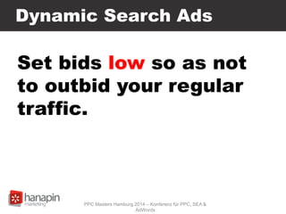 Dynamic Search Ads
Set bids low so as not
to outbid your regular
traffic.
PPC Masters Hamburg 2014 – Konferenz für PPC, SE...
