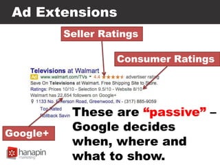 Ad Extensions
Seller Ratings
Google+
Consumer Ratings
These are “passive” –
Google decides
when, where and
what to show.
 