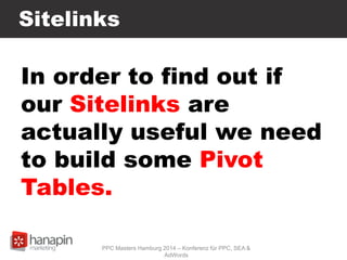 Sitelinks
In order to find out if
our Sitelinks are
actually useful we need
to build some Pivot
Tables.
PPC Masters Hambur...