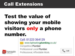Call Extensions
Test the value of
showing your mobile
visitors only a phone
number.
 