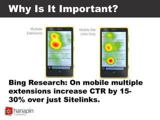 Why Is It Important?
Bing Research: On mobile multiple
extensions increase CTR by 15-
30% over just Sitelinks.
 