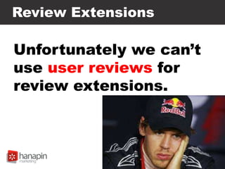 Review Extensions
Unfortunately we can’t
use user reviews for
review extensions.
 