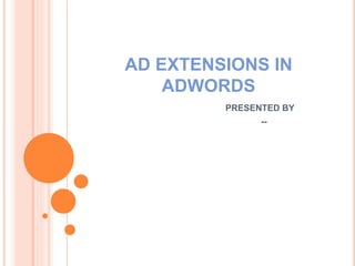 AD EXTENSIONS IN
ADWORDS
PRESENTED BY
--
 