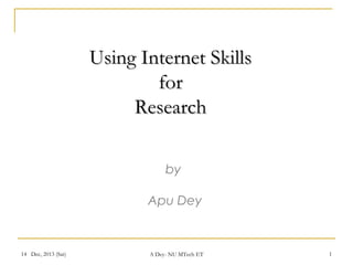 Using Internet Skills
for
Research
by
Apu Dey

14 Dec, 2013 (Sat)

A Dey- NU MTech ET

1

 