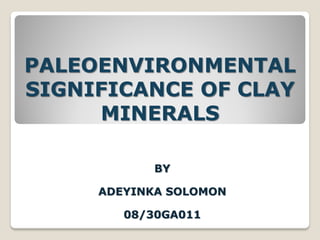 PALEOENVIRONMENTAL
SIGNIFICANCE OF CLAY
MINERALS
BY
ADEYINKA SOLOMON
08/30GA011
 