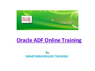 Oracle ADF Online Training
By
SMARTMINDONLINE TRAINING
 