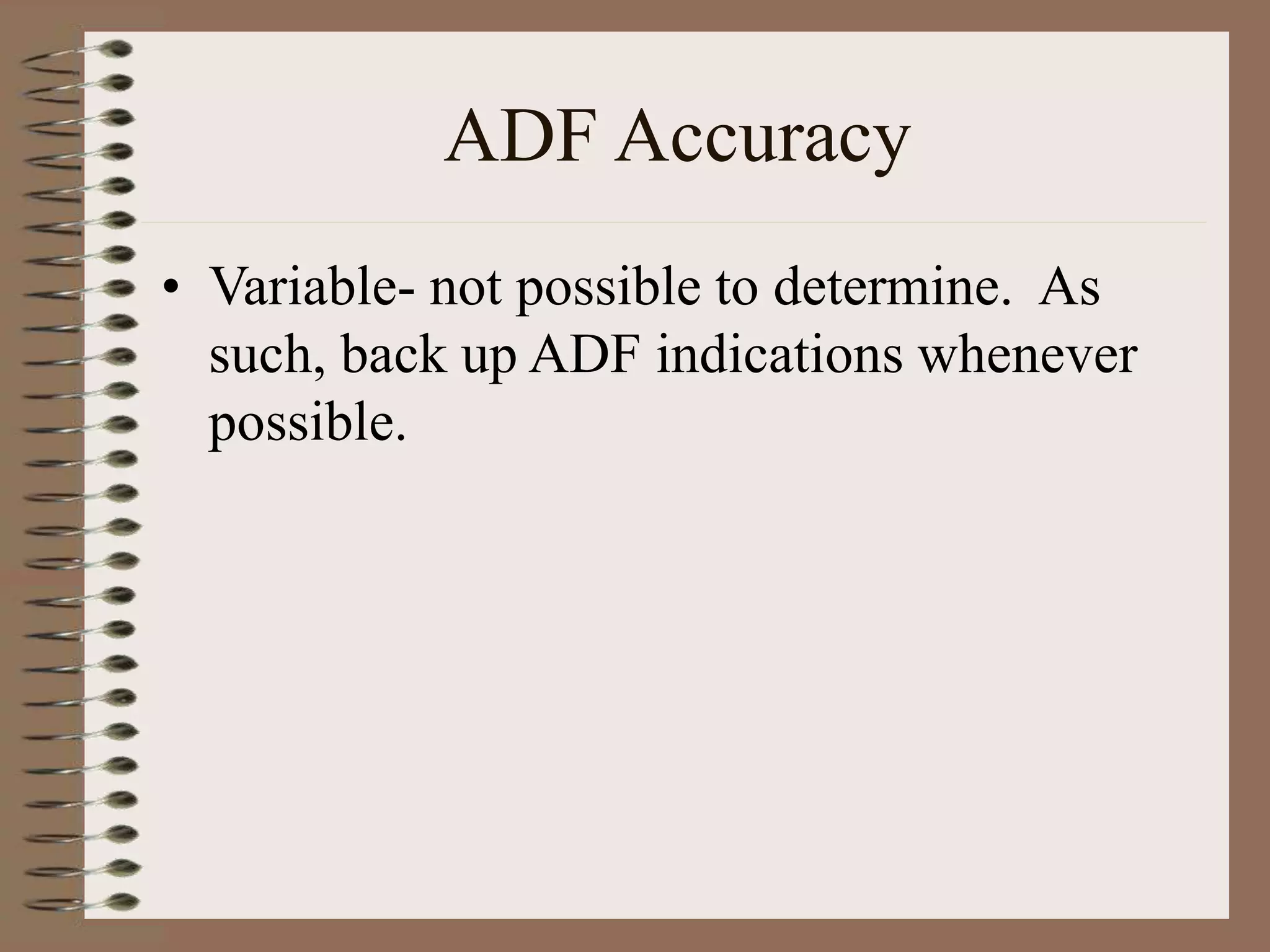 ADF Accuracy
• Variable- not possible to determine. As
such, back up ADF indications whenever
possible.
 