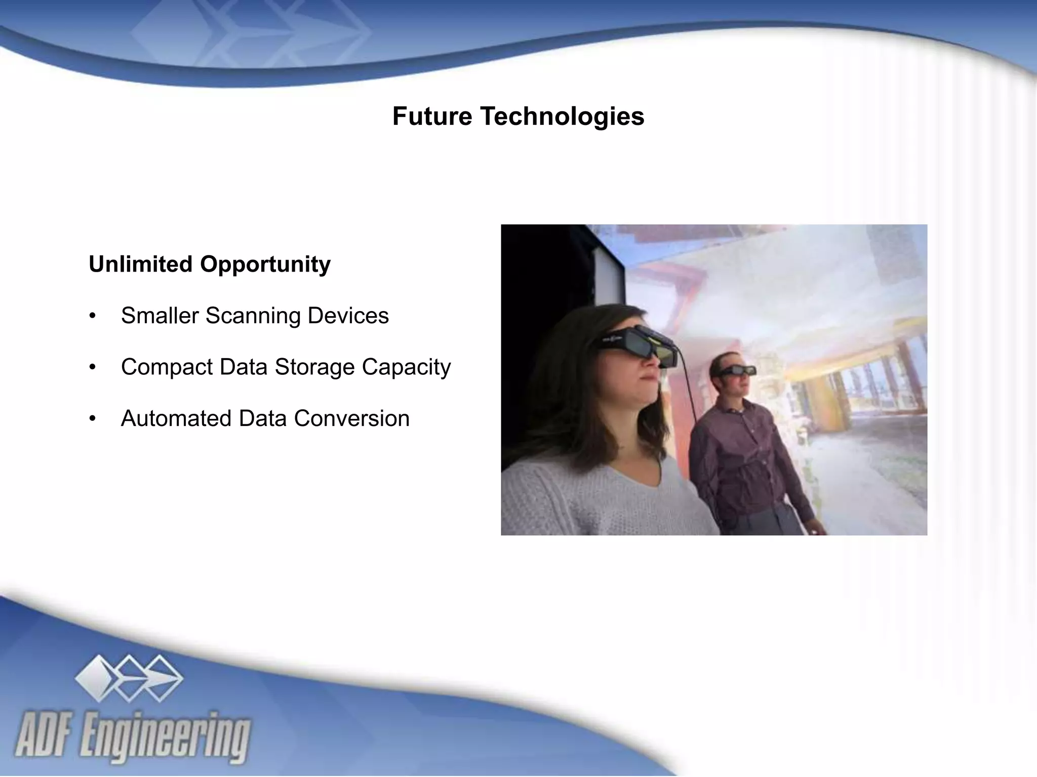 - 12 -
Client
Logo
Client
Logo
Unlimited Opportunity
• Smaller Scanning Devices
• Compact Data Storage Capacity
• Automated Data Conversion
Future Technologies
 