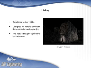 - 4 -
Client
Logo
Client
Logo
• Developed in the 1960’s
• Designed for historic landmark
documentation and surveying
• The 1980’s brought significant
improvements
History
Early point cloud data
 