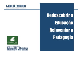 Redescobrir a
Educação
Reinventar a
Pedagogia
Braga, 14 de Maio, 2015
Challenges 2015 – IX Conferência
Internacional de TIC na Educação
 