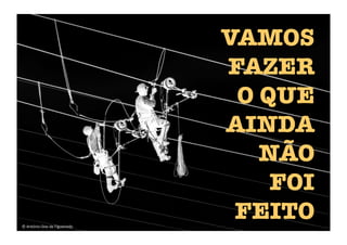 VAMOS
FAZER
O QUE
AINDA
NÃO
FOI
FEITO
©	
  António	
  Dias	
  de	
  Figueiredo	
  
 
