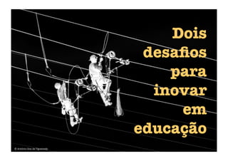 Dois
desaﬁos
para
inovar
em
educação
©	
  António	
  Dias	
  de	
  Figueiredo	
  
 