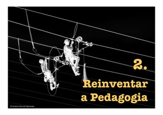 Reinventar 
a Pedagogia
2.
©	
  António	
  Dias	
  de	
  Figueiredo	
  
 