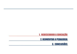 1. REDESCOBRIR A EDUCAÇÃO
3. CONCLUSÕES
2. REINVENTAR A PEDAGOGIA
 