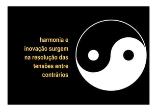 harmonia e
inovação surgem
na resolução das
tensões entre
contrários

 