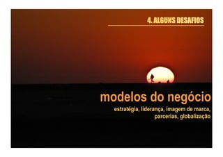 4. ALGUNS DESAFIOS

modelos do negócio
estratégia, liderança, imagem de marca,
parcerias, globalização

 