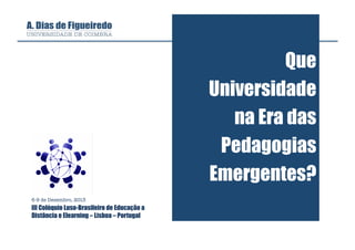 Que
Universidade
na Era das
Pedagogias
Emergentes?
6-9 de Dezembro, 2013

III Colóquio Luso-Brasileiro de Educação a
Distância e Elearning – Lisboa – Portugal

 