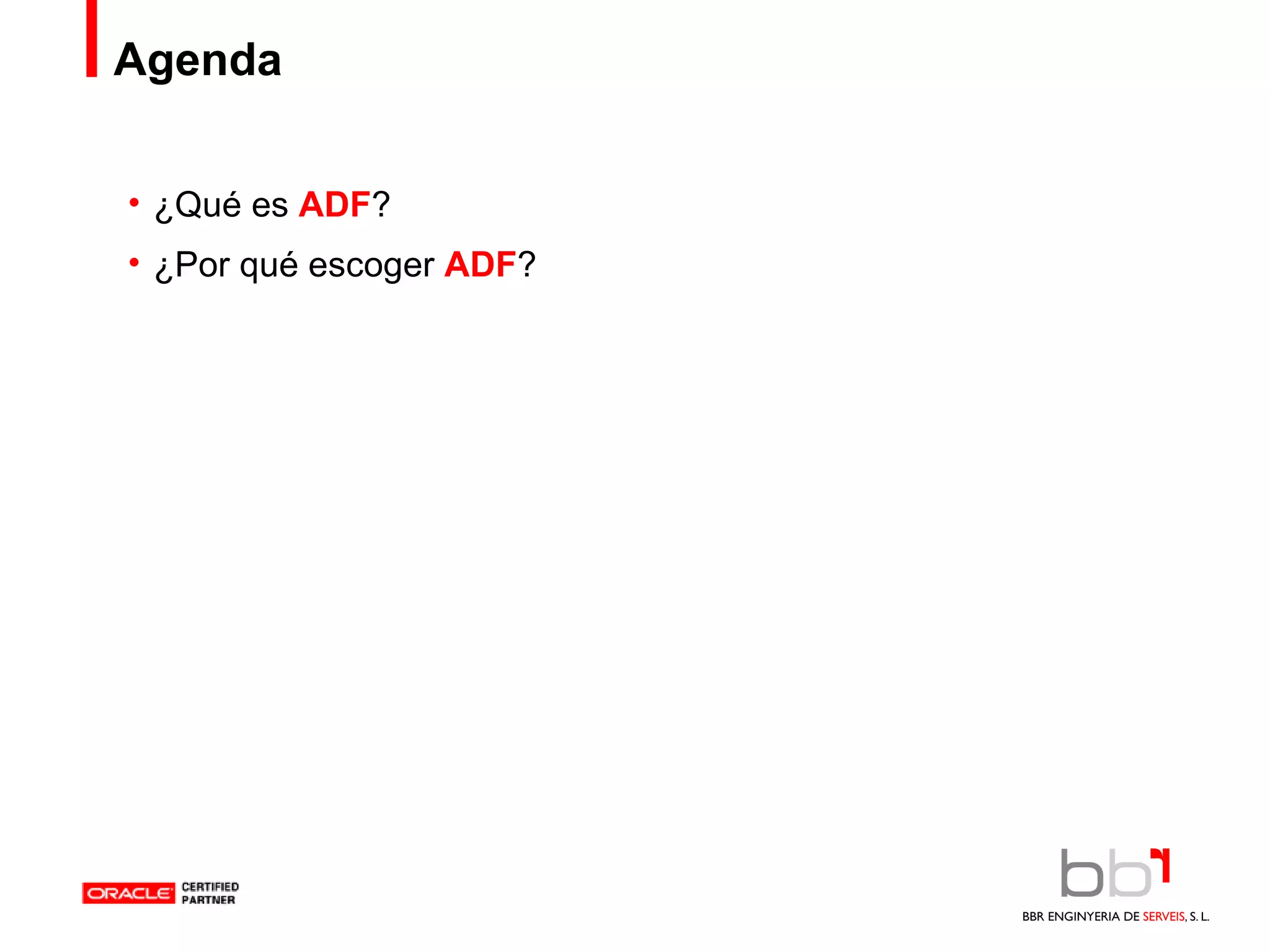 Agenda ¿Qué  es  ADF ? ¿Por qué escoger  ADF ? 