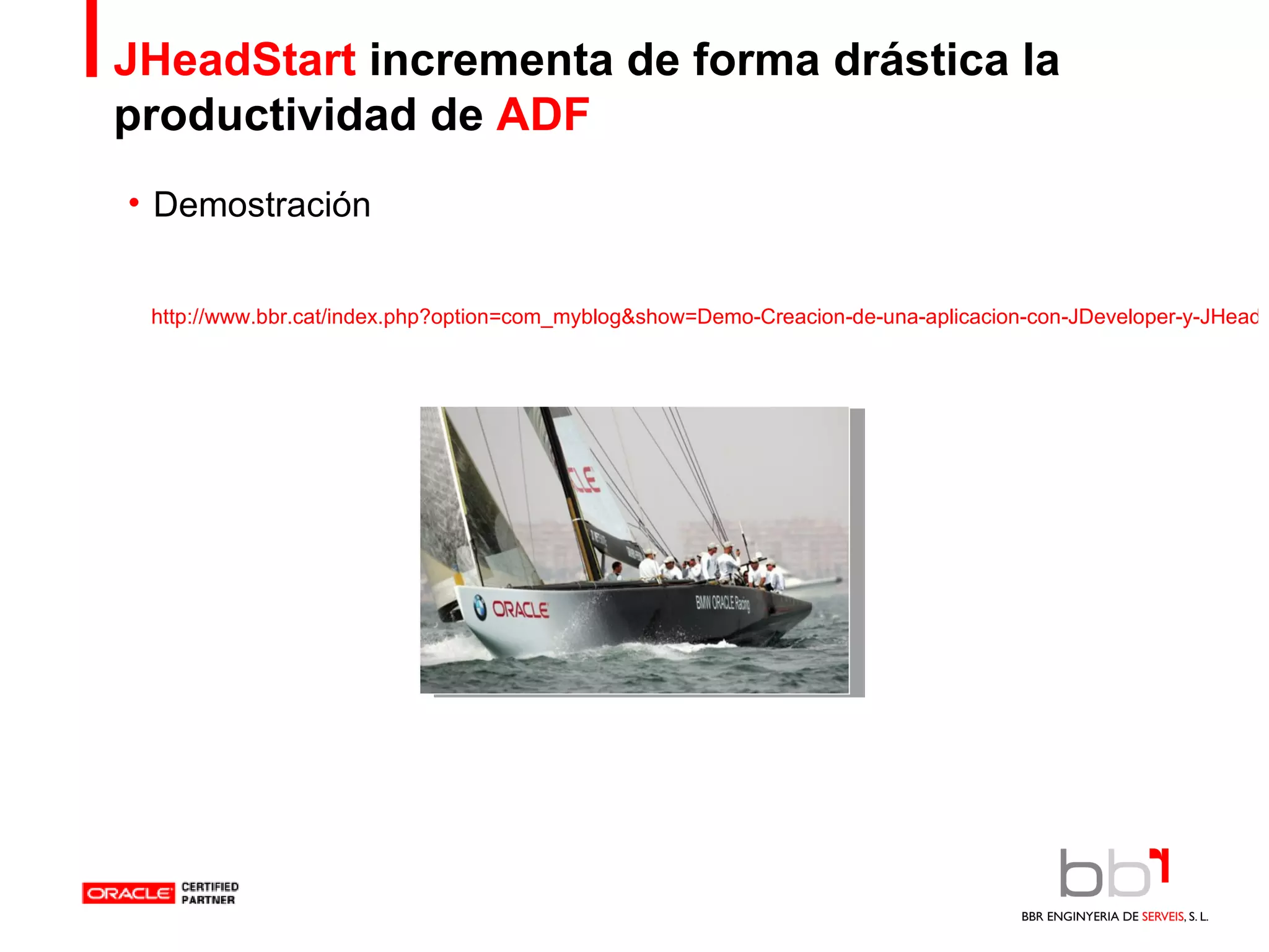 JHeadStart  incrementa de forma drástica la productividad de  ADF Demostración  http://www.bbr.cat/index.php?option=com_myblog&show=Demo-Creacion-de-una-aplicacion-con-JDeveloper-y-JHeadStart-10.1.3-paso-a-paso..html&Itemid=53 