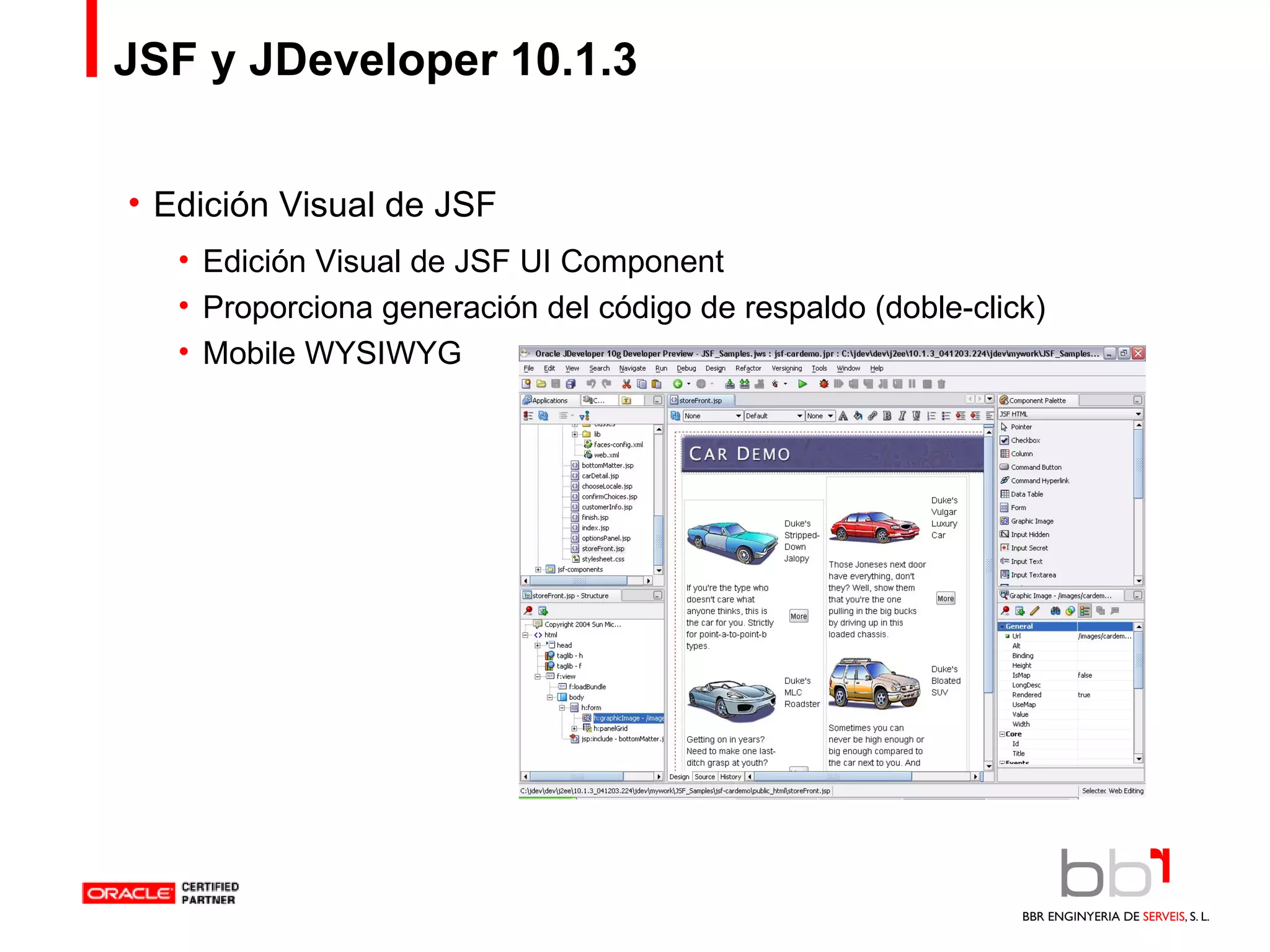 JSF y JDeveloper 10.1.3 Edición Visual de JSF Edición Visual de JSF UI Component  Proporciona generación del código de respaldo (doble-click) Mobile WYSIWYG 