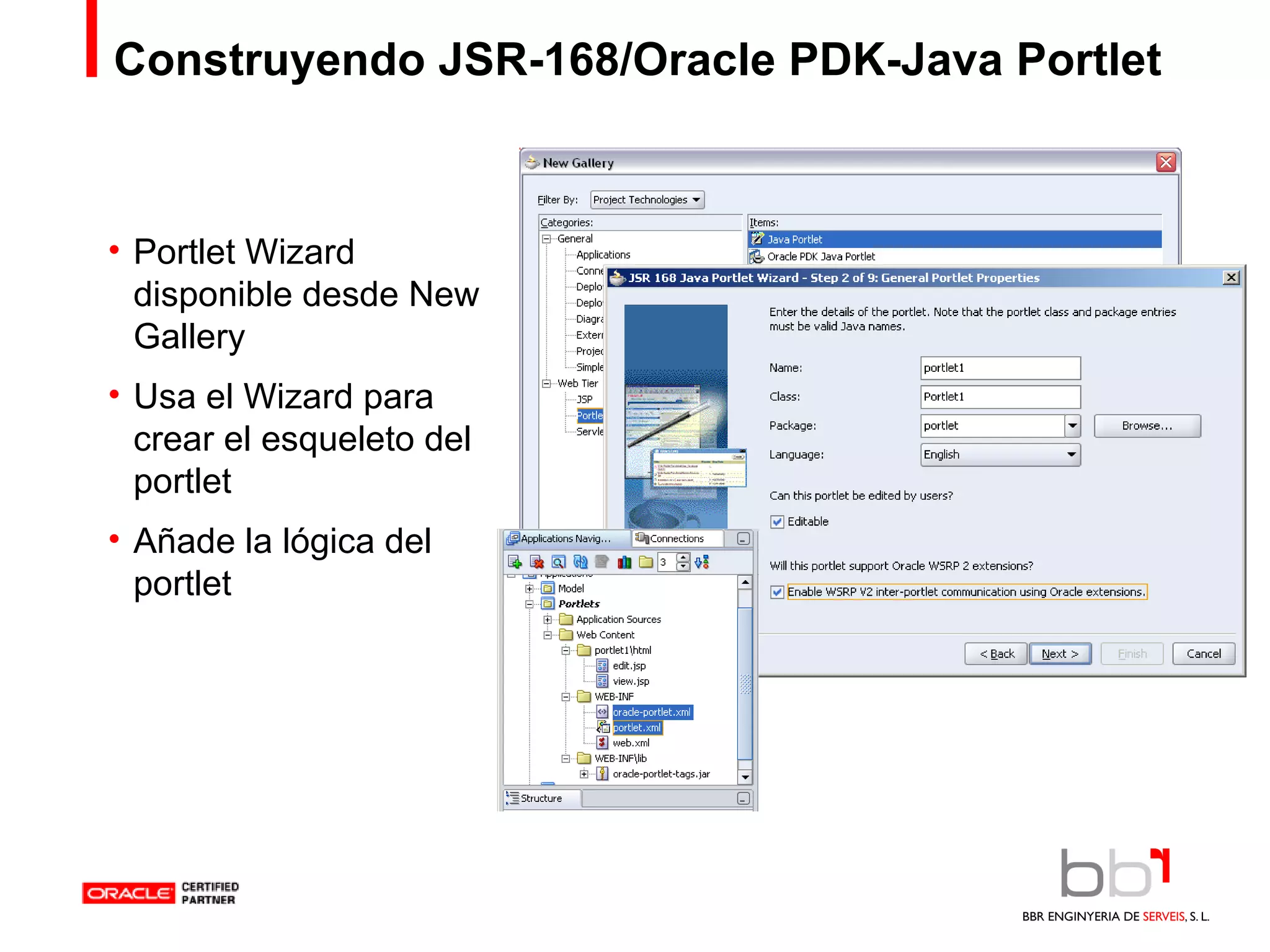 Construyendo JSR-168/Oracle PDK-Java Portlet Portlet Wizard disponible desde New Gallery Usa el Wizard para crear el esqueleto del portlet Añade la lógica del portlet 