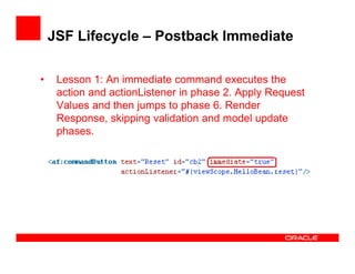 JSF Lifecycle – Postback Immediate
•

Lesson 1: An immediate command executes the
action and actionListener in phase 2. Ap...