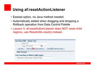 Using af:resetActionListener
• Easiest option, no Java method needed
• Automatically added when dragging and dropping a
Ro...