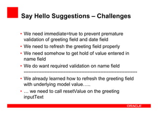 Say Hello Suggestions – Challenges
• We need immediate=true to prevent premature
validation of greeting field and date fie...