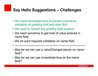 Say Hello Suggestions – Challenges
• We need immediate=true to prevent premature
validation of greeting field and date fie...