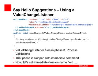 Say Hello Suggestions – Using a
ValueChangeListener

• ValueChangeListener fires in phase 3. Process
Validations
• That ph...