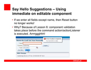 Say Hello Suggestions – Using
immediate on editable component
• If we enter all fields except name, then Reset button
no l...