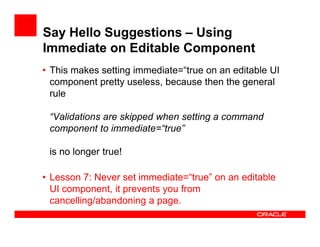 Say Hello Suggestions – Using
Immediate on Editable Component
• This makes setting immediate=“true on an editable UI
compo...
