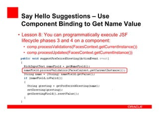 Say Hello Suggestions – Use
Component Binding to Get Name Value
• Lesson 8: You can programmatically execute JSF
lifecycle...